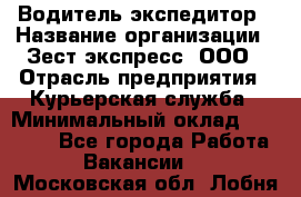 Водитель-экспедитор › Название организации ­ Зест-экспресс, ООО › Отрасль предприятия ­ Курьерская служба › Минимальный оклад ­ 50 000 - Все города Работа » Вакансии   . Московская обл.,Лобня г.